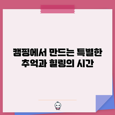 캠핑에서 만드는 특별한 추억과 힐링의 시간