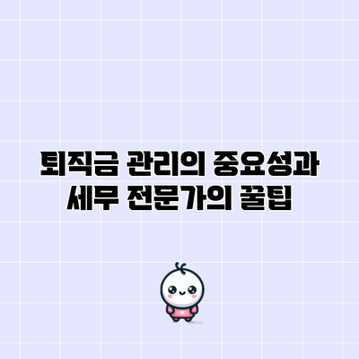 퇴직금 관리의 중요성과 세무 전문가의 꿀팁