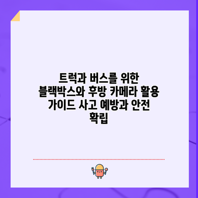 트럭과 버스를 위한 블랙박스와 후방 카메라 활용 가이드: 사고 예방과 안전 확립
