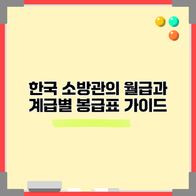 한국 소방관의 월급과 계급별 봉급표 가이드