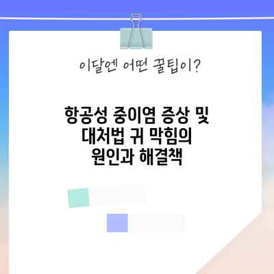 항공성 중이염 증상 및 대처법: 귀 막힘의 원인과 해결책