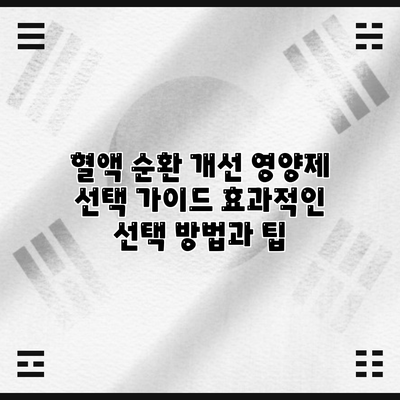 혈액 순환 개선 영양제 선택 가이드: 효과적인 선택 방법과 팁