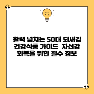활력 넘치는 50대 되새김 건강식품 가이드 | 자신감 회복을 위한 필수 정보