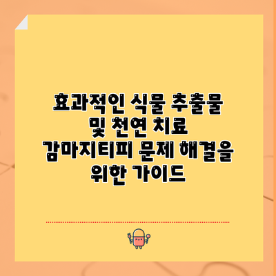 효과적인 식물 추출물 및 천연 치료: 감마지티피 문제 해결을 위한 가이드