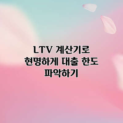 LTV 계산기로 현명하게 대출 한도 파악하기