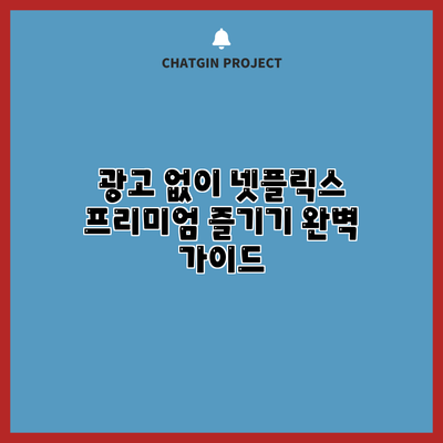 광고 없이 넷플릭스 프리미엄 즐기기: 완벽 가이드