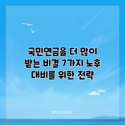 국민연금을 더 많이 받는 비결 7가지: 노후 대비를 위한 전략