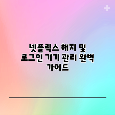 넷플릭스 해지 및 로그인 기기 관리 완벽 가이드