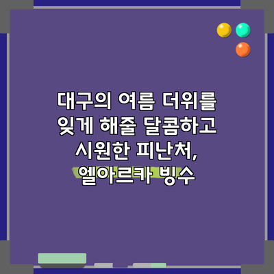 대구의 여름 더위를 잊게 해줄 달콤하고 시원한 피난처, 엘아르카 빙수