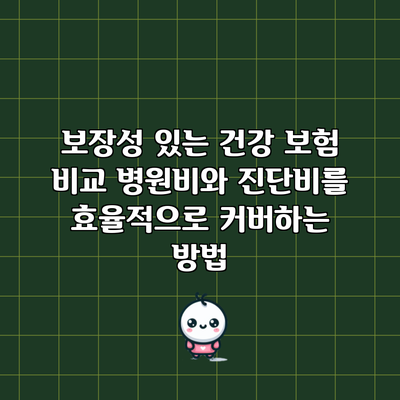 보장성 있는 건강 보험 비교: 병원비와 진단비를 효율적으로 커버하는 방법