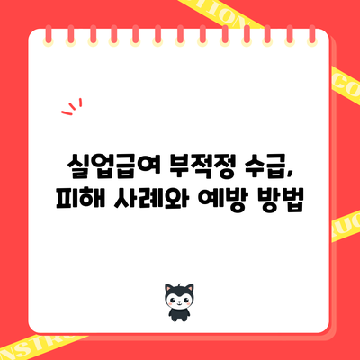 실업급여 부적정 수급, 피해 사례와 예방 방법