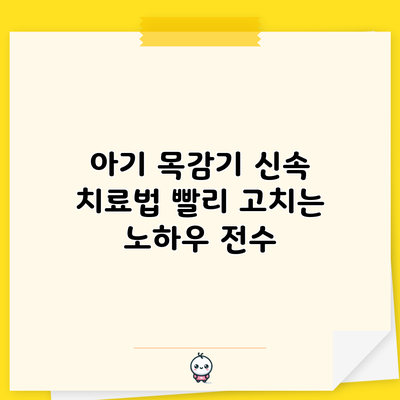 아기 목감기 신속 치료법: 빨리 고치는 노하우 전수