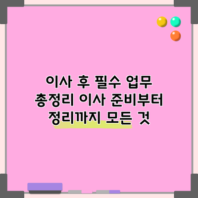 이사 후 필수 업무 총정리: 이사 준비부터 정리까지 모든 것