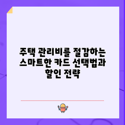 주택 관리비를 절감하는 스마트한 카드 선택법과 할인 전략