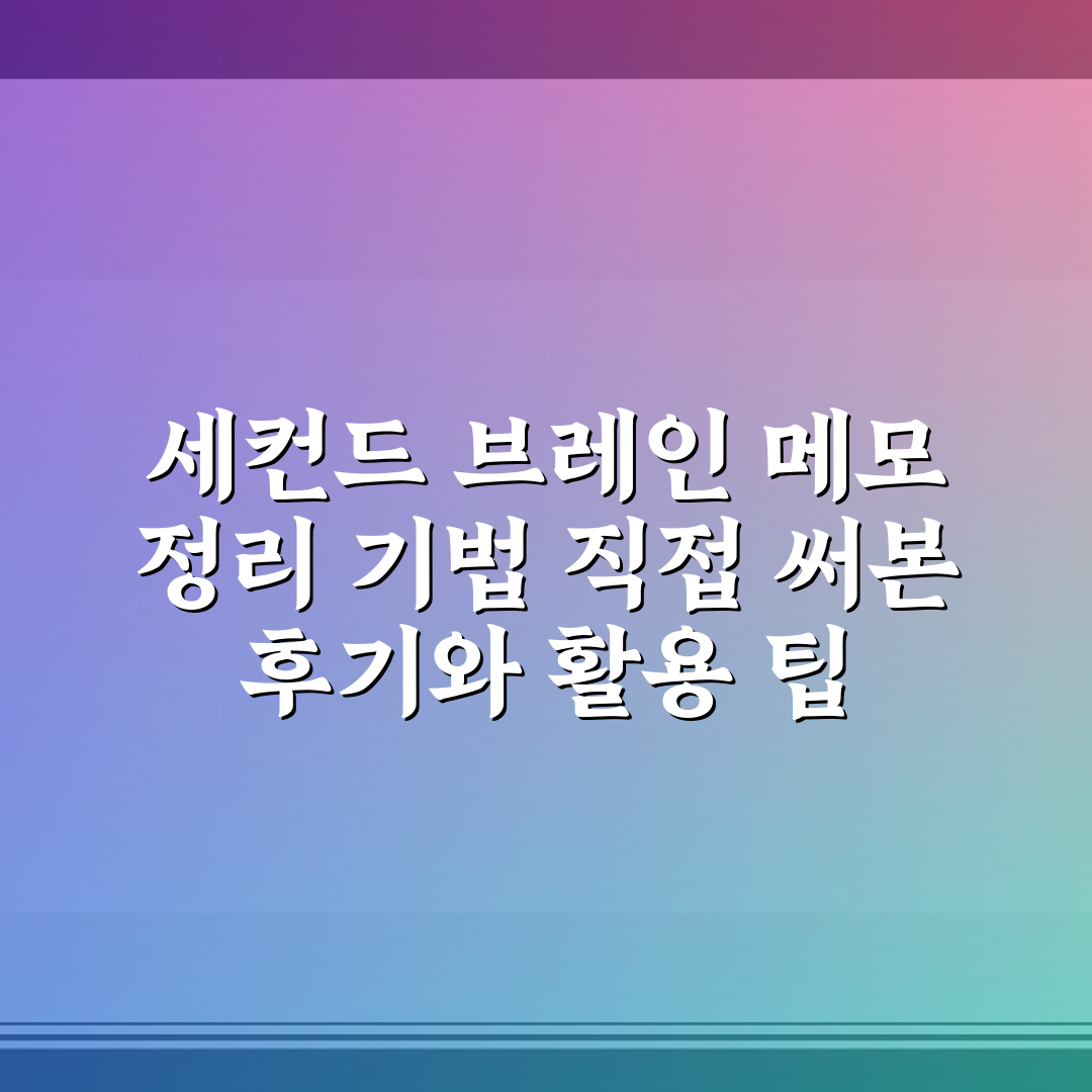 세컨드 브레인 메모 정리 기법 직접 써본 후기와 활용 팁